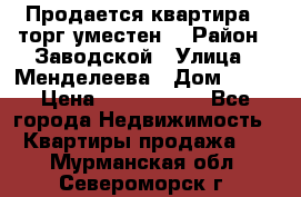 Продается квартира , торг уместен. › Район ­ Заводской › Улица ­ Менделеева › Дом ­ 13 › Цена ­ 2 150 000 - Все города Недвижимость » Квартиры продажа   . Мурманская обл.,Североморск г.